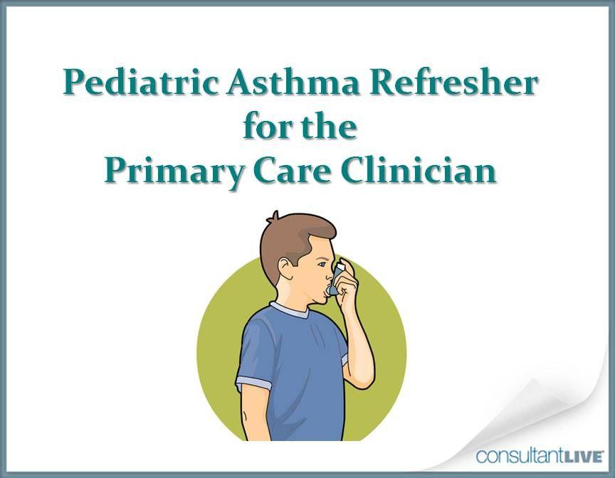 Pediatric Asthma Refresher for the Primary Care Clinician 