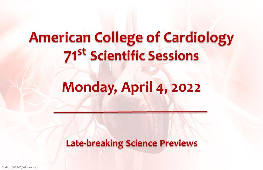 American College of Cardiology 71st Scientific Sessions: Science Preview, April 4, 2022