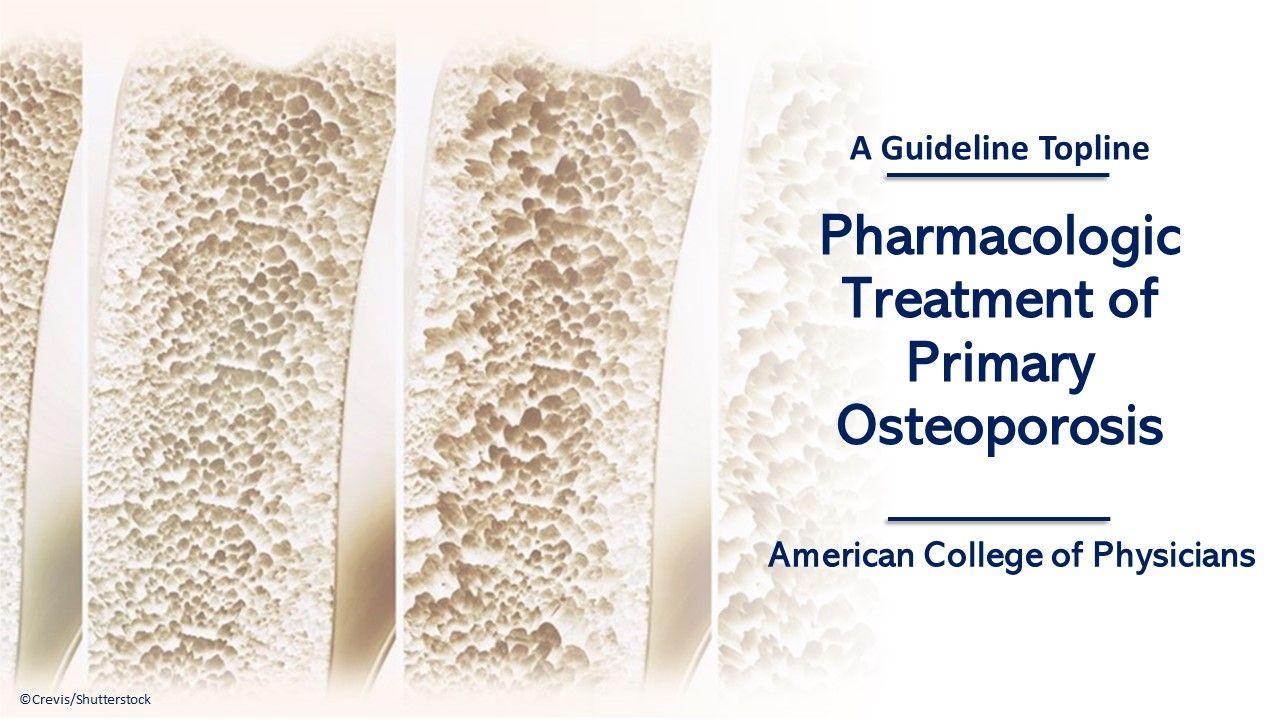 Pharmacologic Treatment of Primary Osteoporosis: A Guideline Topline image of bone thinning ©Crevis/Shutterstock.com 