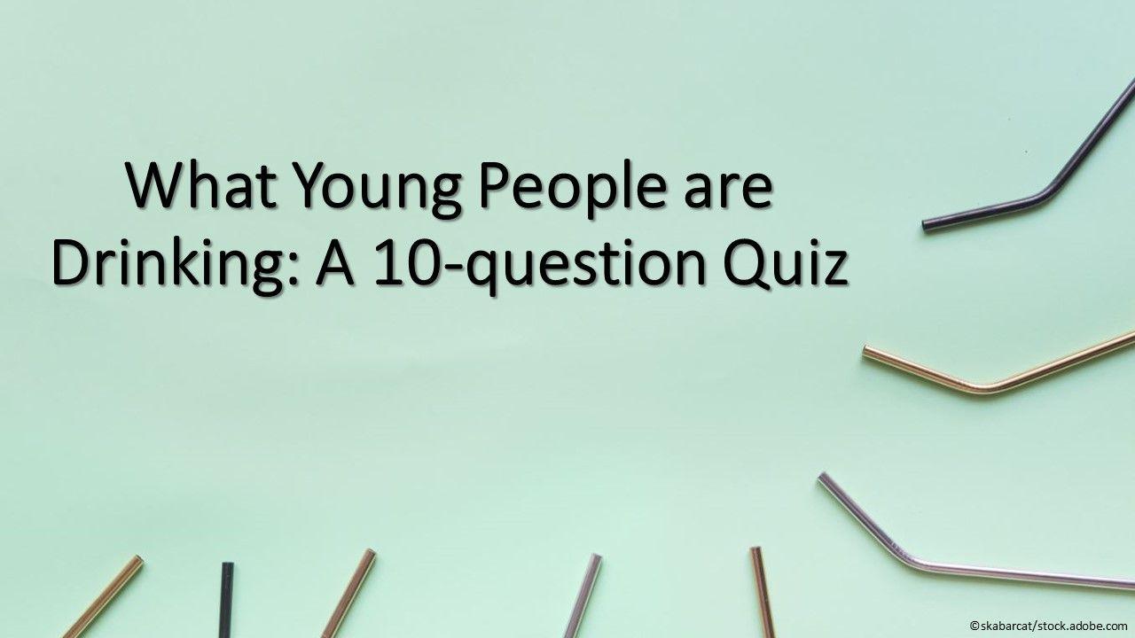 What Young People are Drinking: A 10-question Quiz